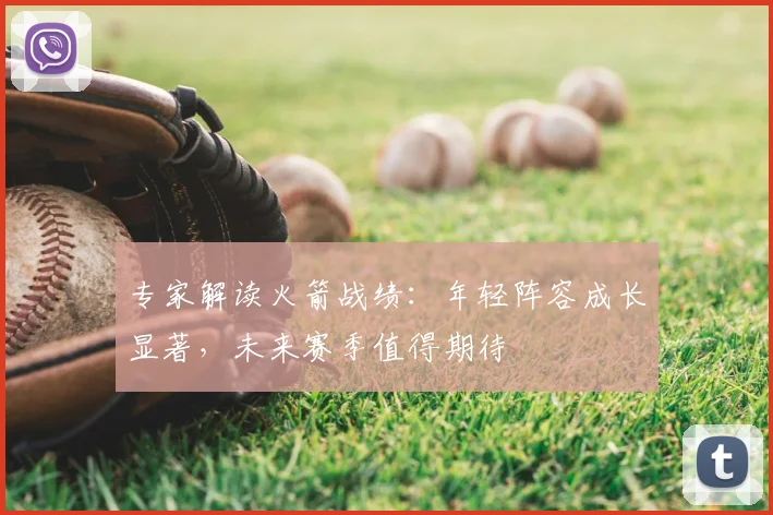 专家解读火箭战绩：年轻阵容成长显著，未来赛季值得期待