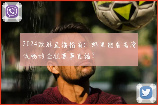 2024欧冠直播指南：哪里能看高清流畅的全程赛事直播？
