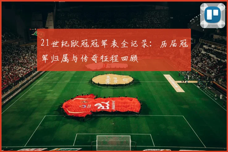 21世纪欧冠冠军表全记录：历届冠军归属与传奇征程回顾