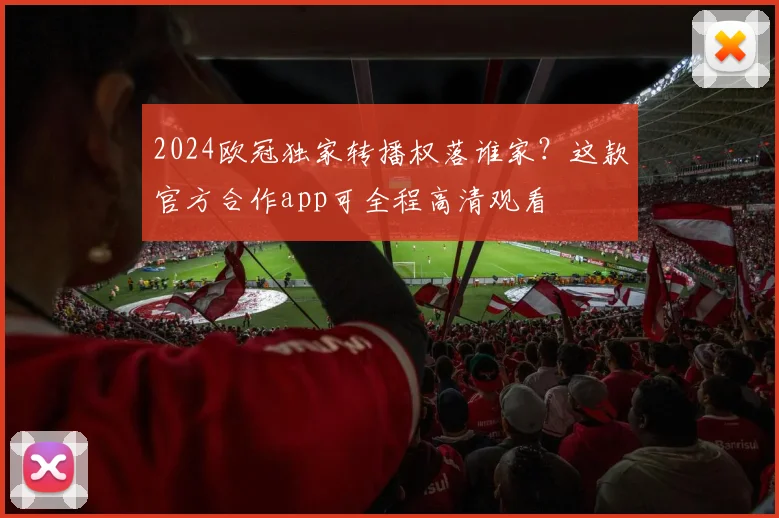 2024欧冠独家转播权落谁家？这款官方合作app可全程高清观看