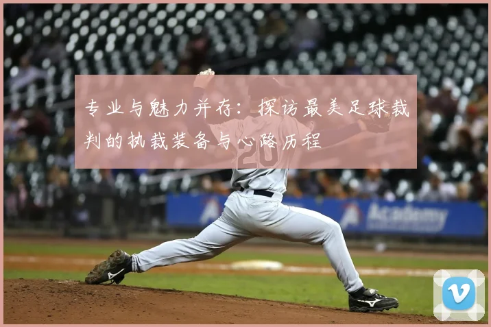 专业与魅力并存：探访最美足球裁判的执裁装备与心路历程