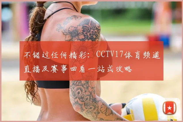 不错过任何精彩:CCTV17体育频道直播及赛事回看一站式攻略