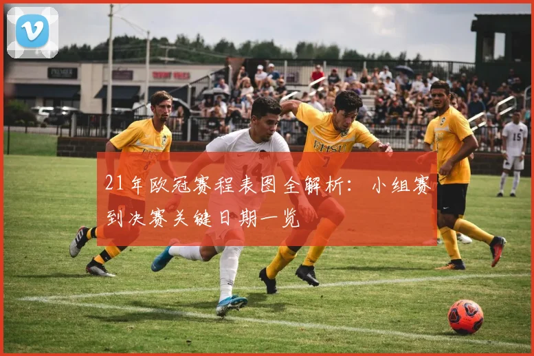 21年欧冠赛程表图全解析：小组赛到决赛关键日期一览