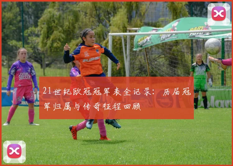 21世纪欧冠冠军表全记录：历届冠军归属与传奇征程回顾