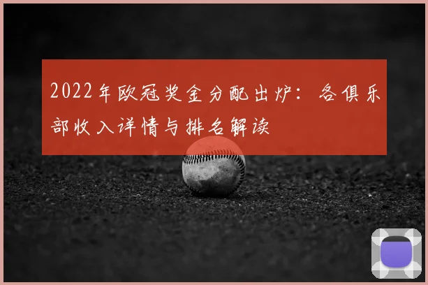 2022年欧冠奖金分配出炉：各俱乐部收入详情与排名解读